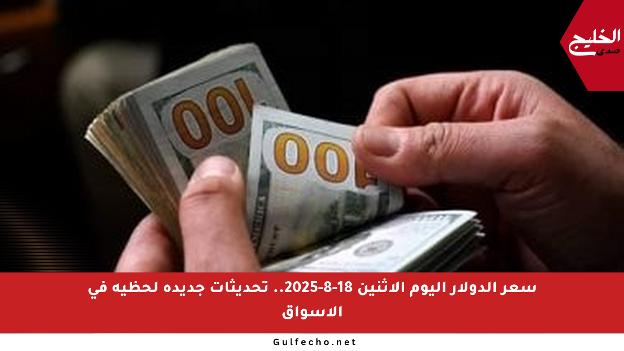 سعر الدولار اليوم الاثنين 18-8-2025.. تحديثات جديدة لحظية في الأسواق